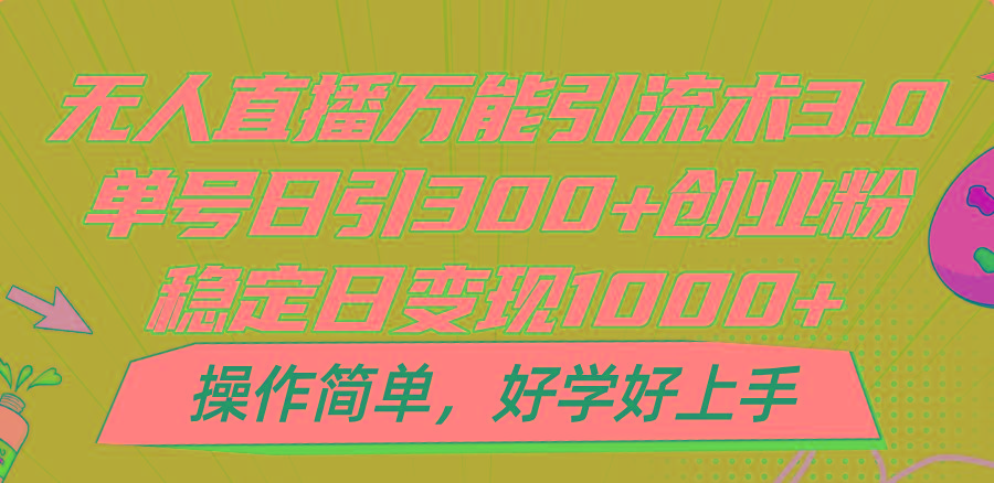 无人直播万能引流术3.0，单号日引300+创业粉，稳定日变现1000+，操作简单-全有网创