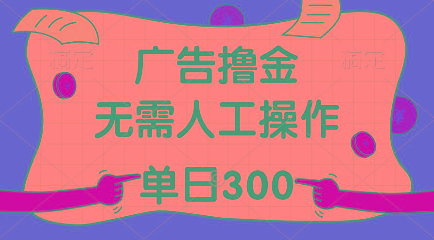 最新教程！广告撸金，无需人工操作，单日收入300+-全有网创