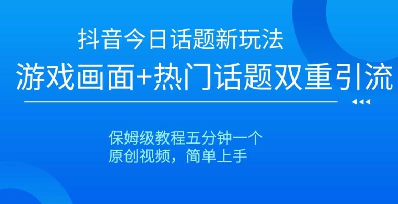 抖音今日话题新玩法,游戏画面+热门话题双重引流,保姆级教程五分钟一个【揭秘】