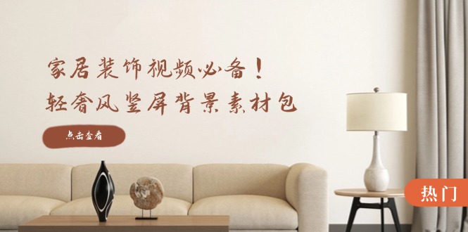 家居装饰视频必备！轻奢风竖屏背景素材包，含清晰、中间虚化、全屏虚化-全有网创