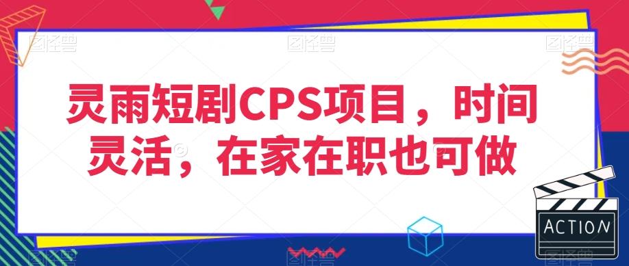 灵雨短剧CPS项目，时间灵活，在家在职也可做-全有网创