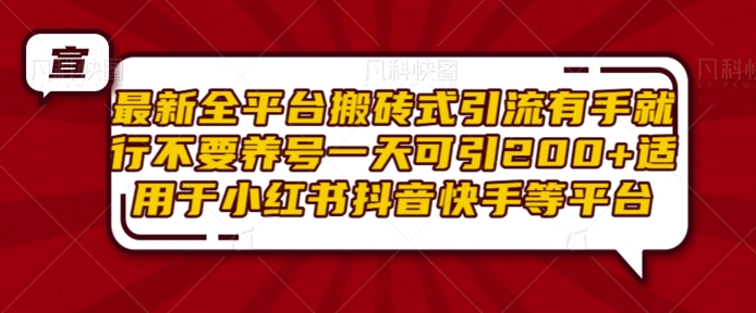 最新全平台搬砖式引流有手就行不要养号一天可引200+项目粉适用于小红书抖音快手等平台-全有网创