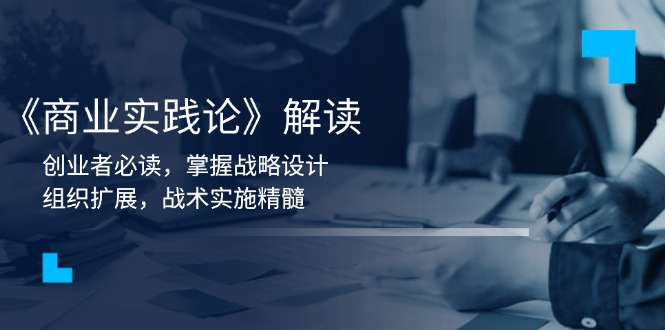 《商业实践论》解读：创业者必读，掌握战略设计，组织扩展，战术实施精髓-全有网创