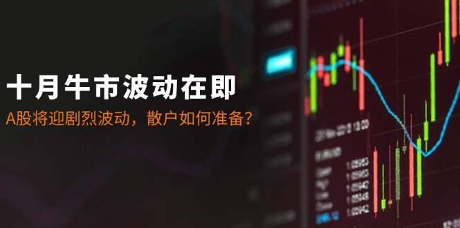 十月牛市波动在即：A股将迎剧烈波动，散户如何准备？-全有网创