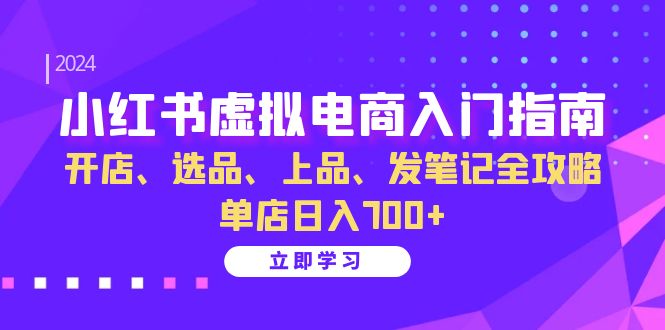 小红书虚拟电商入门指南:开店、选品、上品、发笔记全攻略 单店日入700+-全有网创
