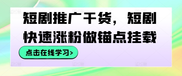 短剧推广干货，短剧快速涨粉做锚点挂载-全有网创