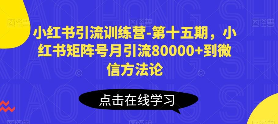 小红书引流训练营-第十五期，小红书矩阵号月引流80000+到微信方法论-全有网创