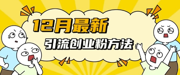 12月最新引流创业粉方法，方法非常简单，适用于多平台-全有网创