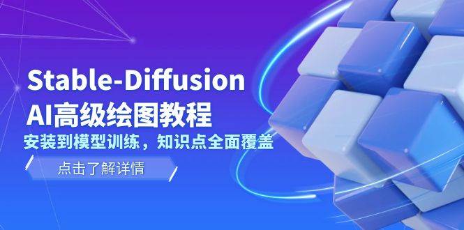 Stable Diffusion AI高级绘图教程，安装到模型训练，知识点全面覆盖-全有网创