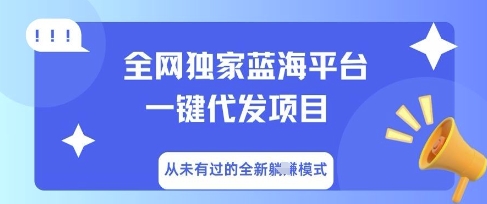 全网独家蓝海平台一键代发项目，从未有过的全新躺Z模式-全有网创