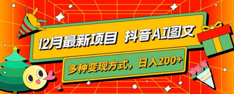 12月最新项目，抖音AI图文，自带爆款流量，多种变现方式，日入200+-全有网创