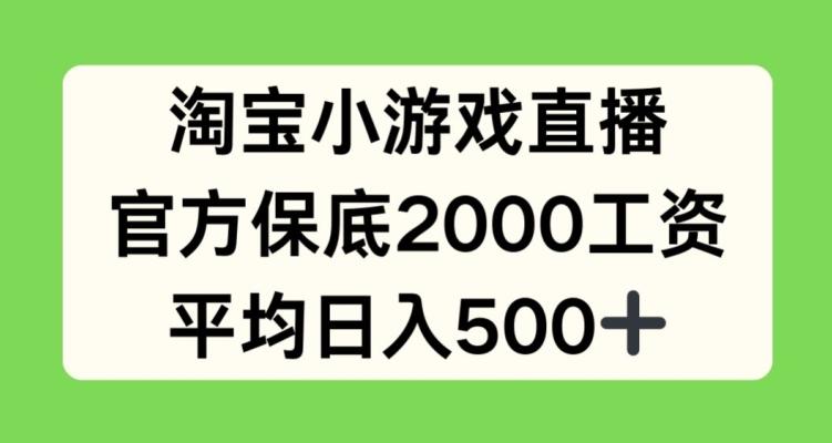 淘宝小游戏直播，官方保底2000工资，平均日入500+【揭秘】-全有网创