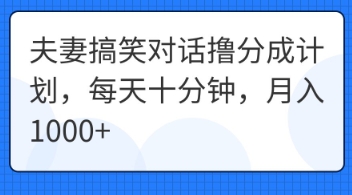 夫妻搞笑对话撸分成计划,每天十分钟,月入1000+-全有网创
