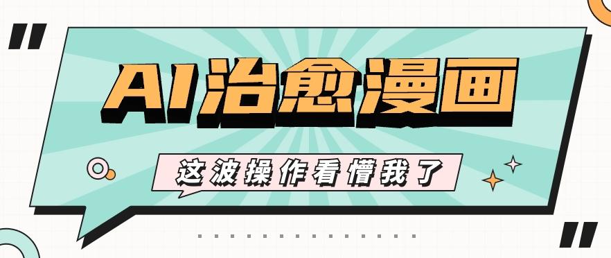 AI国风治愈漫画文案玩法，条条都是爆款，1个作品收益500+【视频+软件】-全有网创
