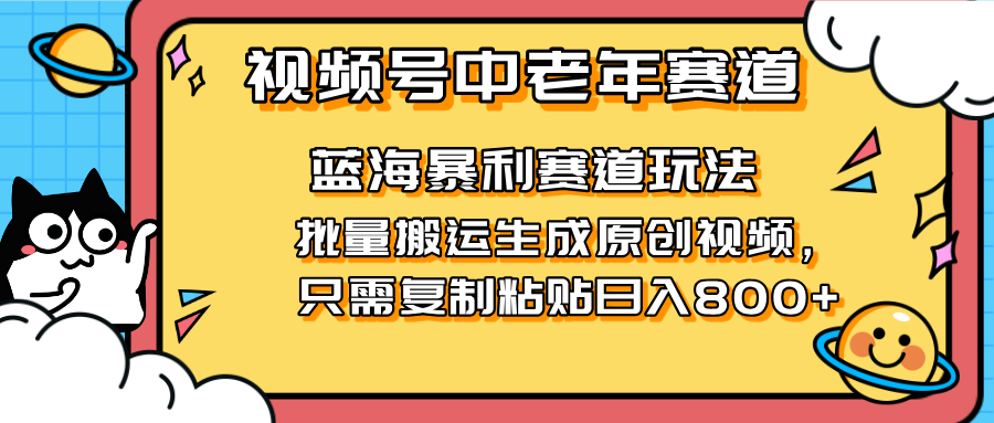 （14314期）2025视频号中老年短视频蓝海暴利风口！复制粘贴搬运视频单日赚800+，无...-全有网创