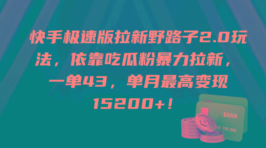 (9518期)快手极速版拉新野路子2.0玩法，依靠吃瓜粉暴力拉新，一单43，单月最高变…-全有网创