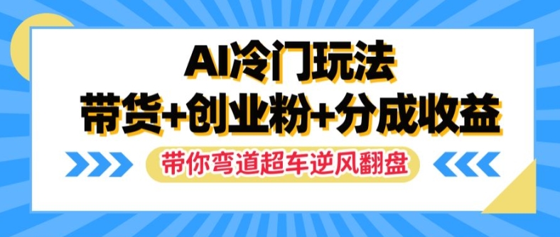 AI冷门玩法,带货+创业粉+分成收益,带你弯道超车,实现逆风翻盘【揭秘】