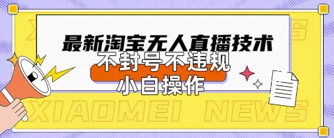 2025年淘宝无人直播带货10.0.全新技术，不违规，不封号，纯小白操作，日入数张【揭秘】-全有网创