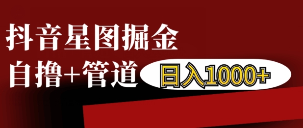 抖音星图掘金自撸，可以管道也可以自营，日入1k【揭秘】-全有网创