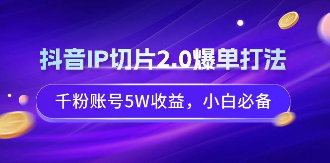 抖音IP切片2.0爆单打法，千粉账号5W收益，小白必备-全有网创