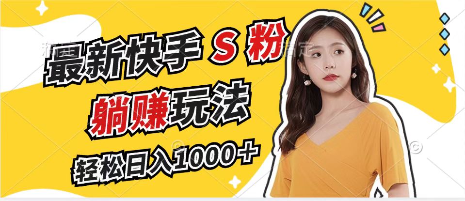 最新快手S粉赛道，简单无脑拉爆流量躺赚玩法，轻松日入1000＋-全有网创