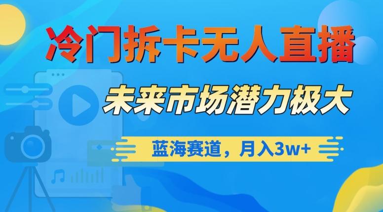 冷门拆卡无人直播，未来市场潜力极大，蓝海赛道，月入3w+【揭秘】-全有网创