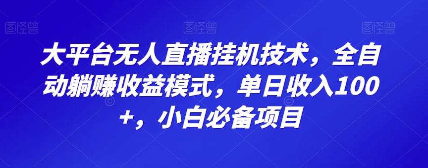 大平台无人直播挂机技术，全自动躺赚收益模式，单日收入100+，小白必备项目-全有网创