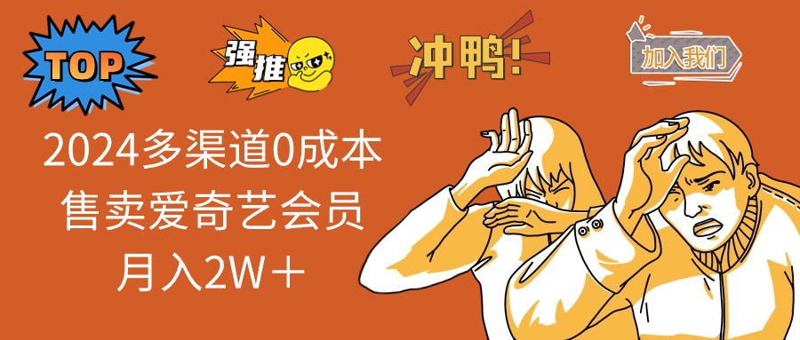 2024多渠道0成本售卖爱奇艺会员月入2W＋-全有网创