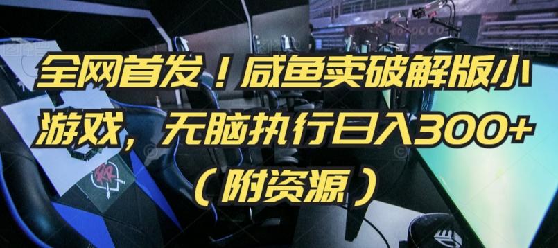 全网首发！咸鱼卖破解版小游戏，无脑执行日入300+(附资源)【揭秘】-全有网创