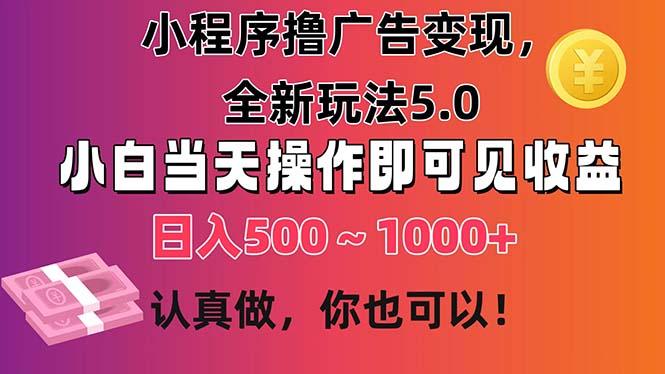小程序撸广告变现，全新玩法5.0，小白当天操作即可上手，日收益 500~1000+-全有网创