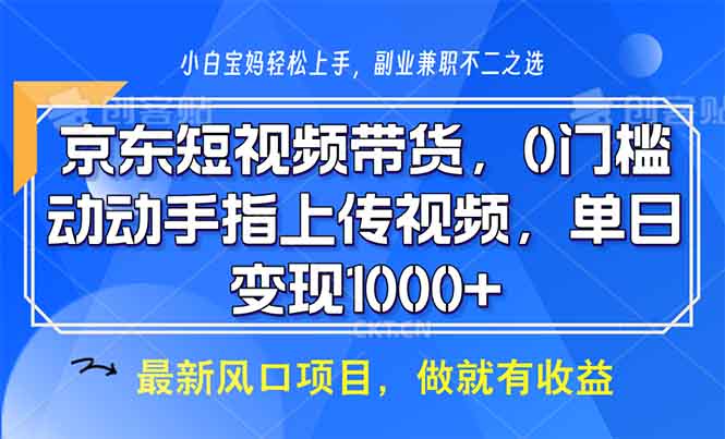 京东短视频带货，0门槛，动动手指上传视频，轻松日入1000+-全有网创