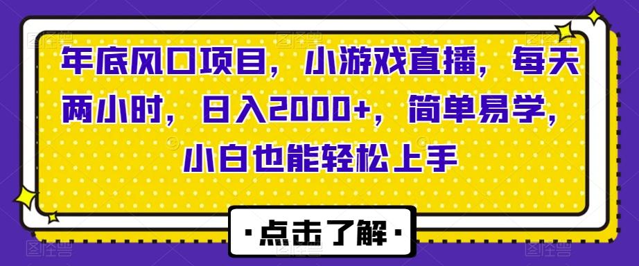 年底风口项目，小游戏直播，每天两小时，日入2000+，简单易学，小白也能轻松上手-全有网创