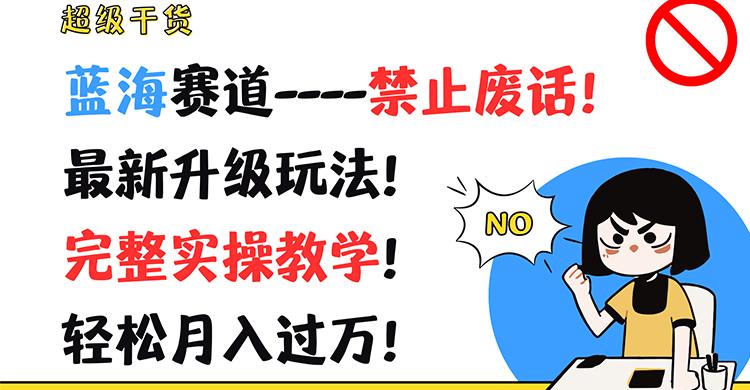 超级干货！蓝海赛道-禁止废话！最新升级玩法！完整实操教学！轻松月入过万！-全有网创