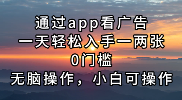 通过app看广告，一天轻松入手一两张0门槛，无脑操作，小白可操作-全有网创