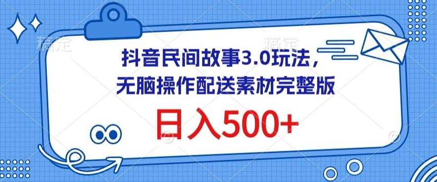 抖音民间故事3.0玩法，无脑操作，日入500+配送素材完整版【揭秘】-全有网创