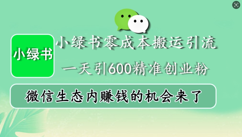 小绿书零成本搬运引流，一天引600精准创业粉，微信生态内赚钱的机会来了-全有网创
