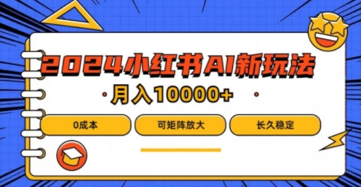 2024年小红书最新项目，AI蓝海赛道，可矩阵，0成本，小白也能轻松月入1w【揭秘】-全有网创