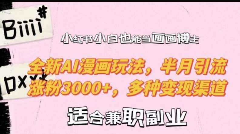小红书小白也能当画画博主，全新AI漫画玩法，半月引流涨粉3000+，多种变现渠道【揭秘】-全有网创