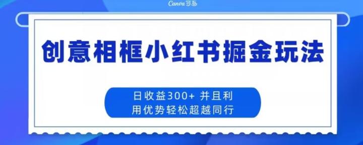 创意相框小红书掘金玩法日收益300+-全有网创