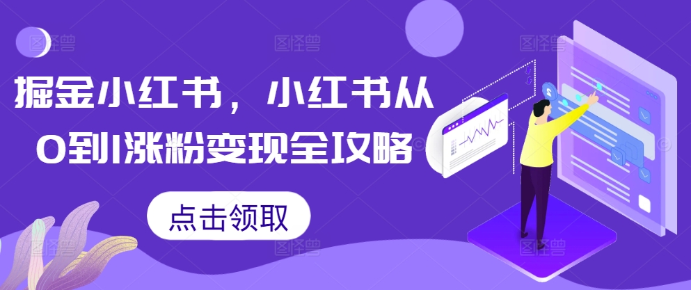 掘金小红书，小红书从0到1涨粉变现全攻略-全有网创