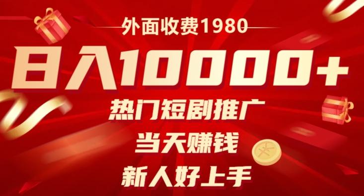 外面收费1980，日入10000热门短剧推广，当天赚钱，新人好上手-全有网创