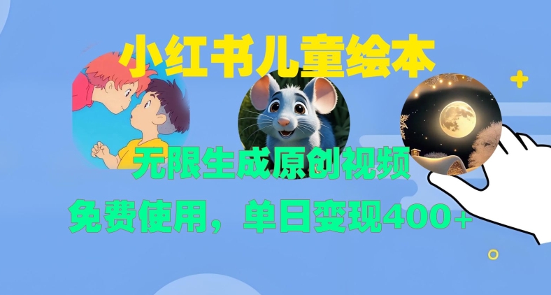 小红书儿童绘本，无限生成原创视频，免费使用，单日变现400+-全有网创