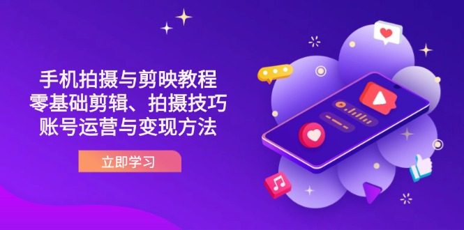 (14296期)抖音手机拍摄与剪映教程:零基础剪辑、拍摄技巧到账号运营与变现方法-全有网创