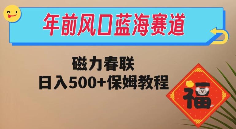 年前风口蓝海赛道，磁力春联，日入500+保姆教程-全有网创
