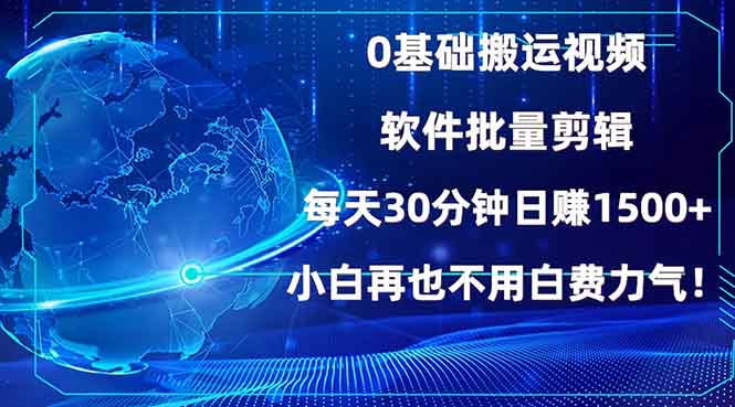 0基础搬运视频，批量剪辑，每天30分钟日赚1500+，小白再也不用白费…-全有网创