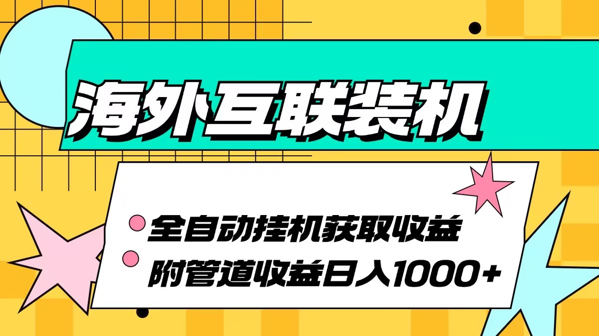 海外互联装机全自动运行获取收益、附带管道收益轻松日入1000+-全有网创