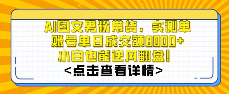 AI图文男粉带货，实测单账号单天成交额8000+，最关键是操作简单，小白看了也能上手【揭秘】-全有网创