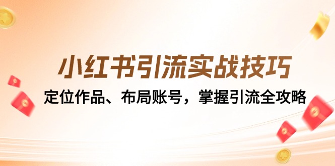 小红书引流实战技巧:定位作品、布局账号,掌握引流全攻略-全有网创