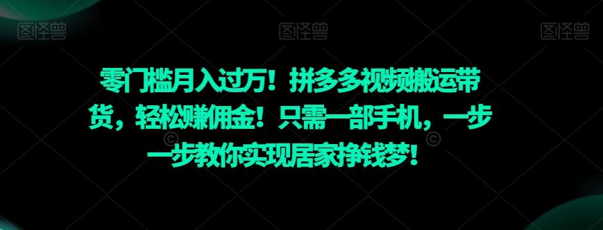 零门槛月入过万！拼多多视频搬运带货，轻松赚佣金！只需一部手机，一步一步教你实现居家挣钱梦！-全有网创