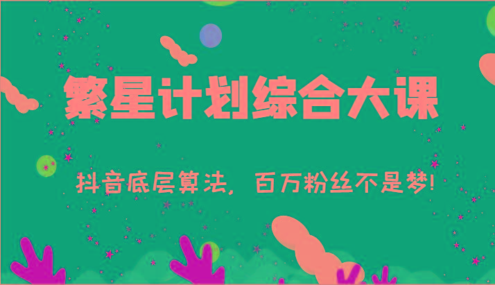 2024繁星计划综合大课：抖音底层算法，百万粉丝不是梦!(77节)-全有网创